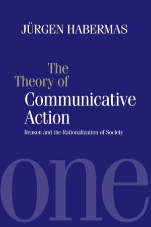 Theory of Communicative Action - Reason and the Rationalization of Society,