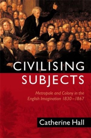 Civilising Subjects - Metropole and Colony in the English Imagination 1830