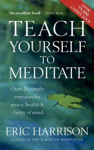 Teach Yourself To Meditate - Over 20 simple exercises for peace, health & c