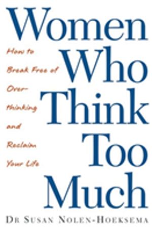 Women Who Think Too Much - How to break free of overthinking and reclaim yo