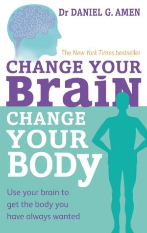 Change Your Brain, Change Your Body - Use your brain to get the body you ha