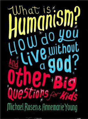 What is Humanism? How do you live without a god? And Other Big Questions fo