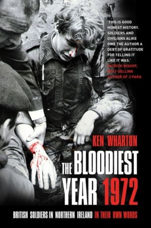 Bloodiest Year 1972 - British Soldiers in Northern Ireland, in Their Own Wo
