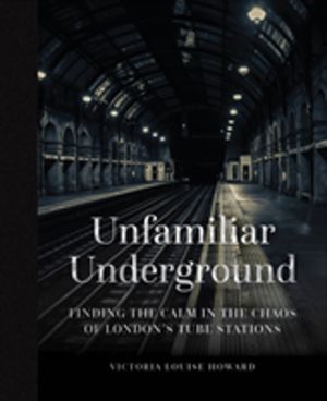 Unfamiliar Underground - Finding the Calm in the Chaos of London's Tube Sta