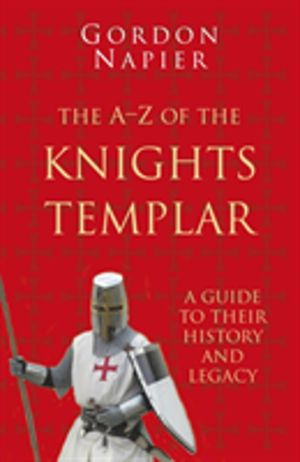 A-Z of the Knights Templar: Classic Histories Series - A Guide to their His