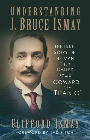 Understanding J. Bruce Ismay - The True Story of the Man They Called 'The C