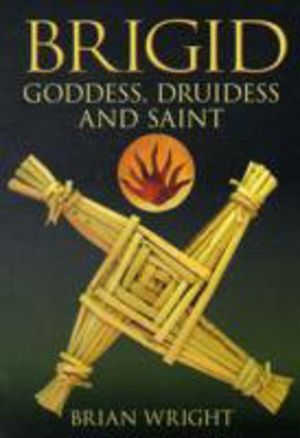 Brigid - Goddess, Druidess and Saint