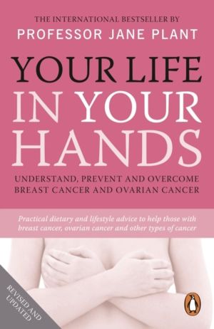 Your Life In Your Hands - Understand, Prevent and Overcome Breast Cancer an