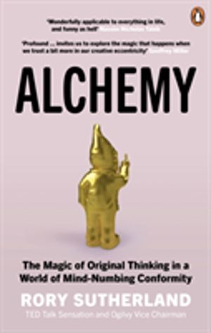 Alchemy - The Magic of Original Thinking in a World of Mind-Numbing Conform