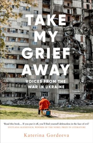 Take My Grief Away - Voices from the War in Ukraine