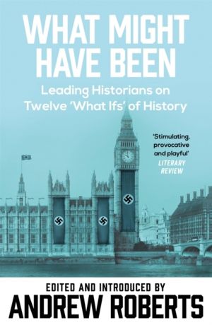 What Might Have Been? - Leading Historians on Twelve 'What Ifs' of History