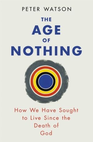 Age of Nothing - How We Have Sought To Live Since The Death of God