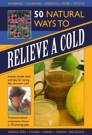 50 Natural Ways to Relieve a Cold - Instant, Simple Hints and Tips to Curin