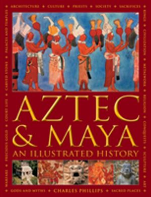 Aztec and Maya:  An Illustrated History - The definitive chronicle of the a