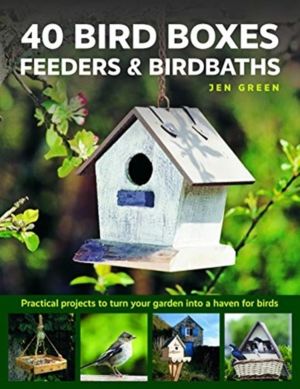 40 Bird Boxes, Feeders & Birdbaths - Practical projects to turn your garden