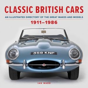 Classic British Cars 1911ÔÇô1986 - An Illustrated Directory of the Great Ma