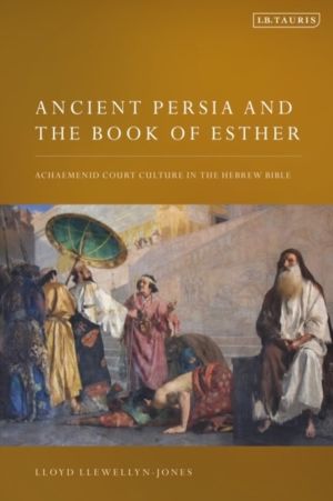 Ancient Persia and the Book of Esther - Achaemenid Court Culture in the Heb