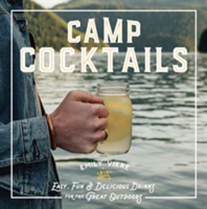 Camp Cocktails - Easy, Fun, and Delicious Drinks for the Great Outdoors