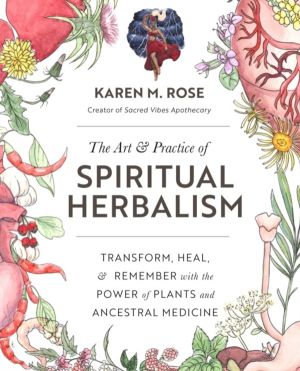 Art & Practice of Spiritual Herbalism - Transform, Heal, and Remember with