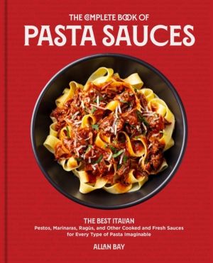 Complete Book of Pasta Sauces - The Best Italian Pestos, Marinaras, Ragus,