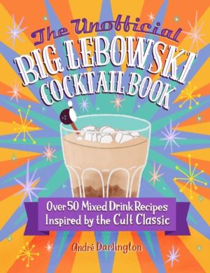 Unofficial Big Lebowski Cocktail Book - Over 50 Mixed Drink Recipes Inspire