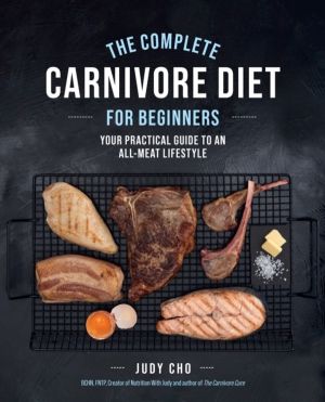 Complete Carnivore Diet for Beginners - Your Practical Guide to an All-Meat
