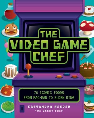 Video Game Chef - 76 Iconic Foods from Pac-Man to Elden Ring