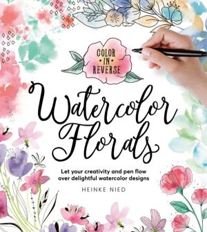 Color in Reverse: Watercolor Florals - Let your creativity and pen flow ove