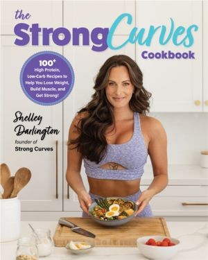 Strong Curves Cookbook - 100+ High-Protein, Low-Carb Recipes to Help You Lo