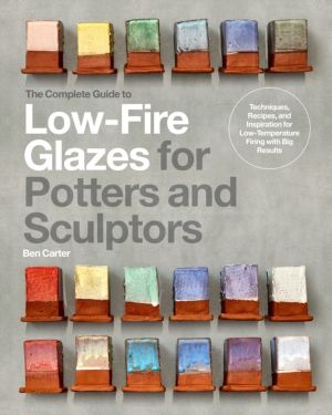 Complete Guide to Low-Fire Glazes for Potters and Sculptors - Techniques, R