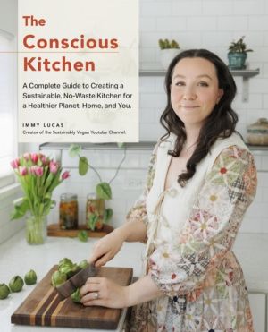 Conscious Kitchen - A Beginner's Guide to Creating a Sustainable, No-Waste