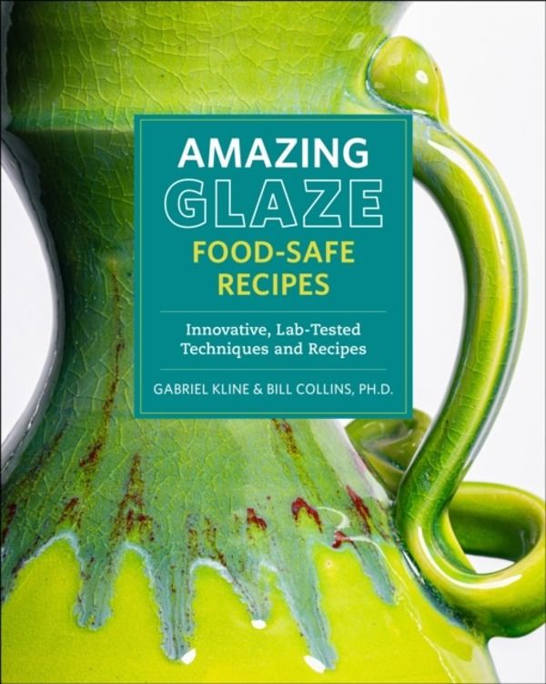Amazing Glaze Food-Safe Recipes - Innovative, Lab-Tested Techniques and Rec