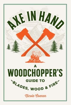 Axe in Hand - A Woodchopper's Guide to Blades, Wood, and Fire