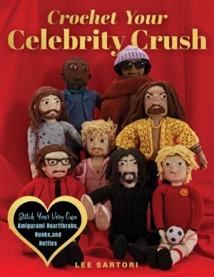 Crochet Your Celebrity Crush - Stitch Your Very Own Amigurumi Heartthrobs,