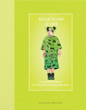 Billie Eilish Is Life - A SuperfanÔÇÖs Guide to All Things We Love about Bi