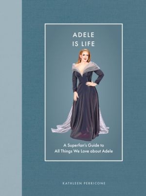 Adele Is Life - A Superfan's Guide to All Things We Love about Adele
