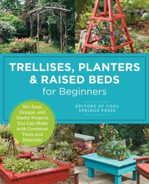Trellises, Planters & Raised Beds for Beginners - 30+ Easy, Unique, and Use