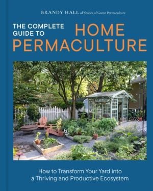 Complete Guide to Home Permaculture - How to Transform Your Yard into a Thr