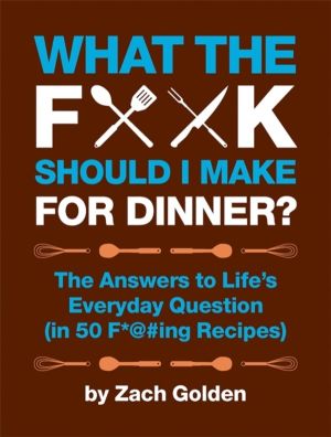 What the F*@# Should I Make for Dinner? - The Answers to Life's Everyday Qu