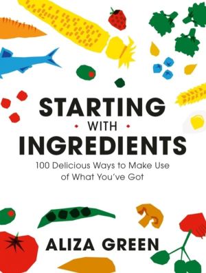 Starting with Ingredients - 100 Delicious Ways to Make Use of What You've G