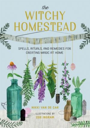 The Witchy Homestead - Spells, Rituals, and Remedies for Creating Magic at