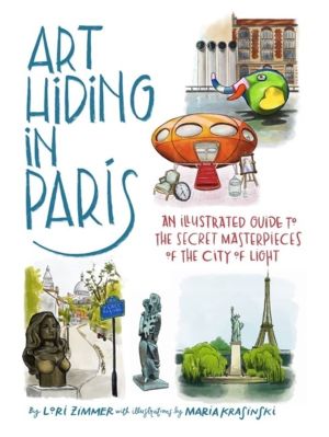 Art Hiding in Paris - An Illustrated Guide to the Secret Masterpieces of th