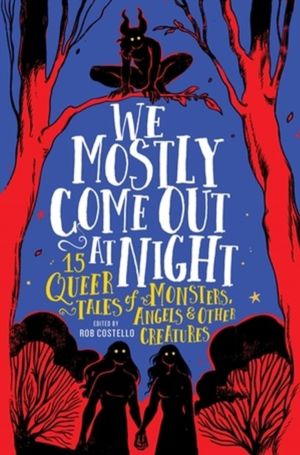 We Mostly Come Out at Night - 15 Queer Tales of Monsters, Angels & Other Cr