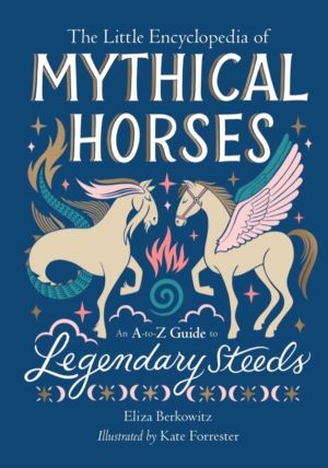 The Little Encyclopedia of Mythical Horses - An A-to-Z Guide to Legendary S