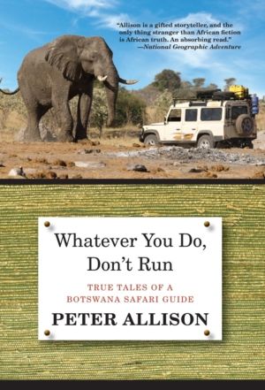Whatever You Do, Don't Run - True Tales Of A Botswana Safari Guide