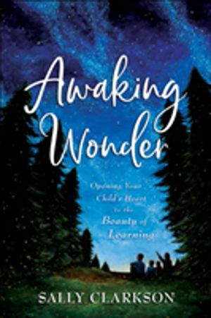 Awaking Wonder ÔÇô Opening Your Child`s Heart to the Beauty of Learning