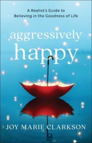 Aggressively Happy ÔÇô A Realist`s Guide to Believing in the Goodness of Li