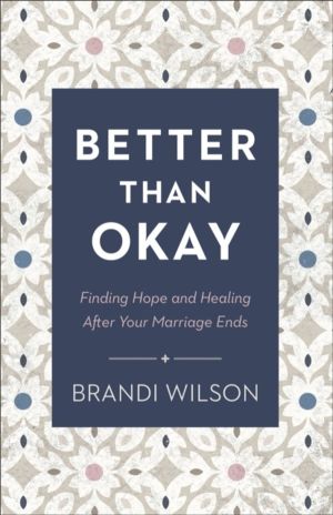 Better Than Okay ÔÇô Finding Hope and Healing After Your Marriage Ends