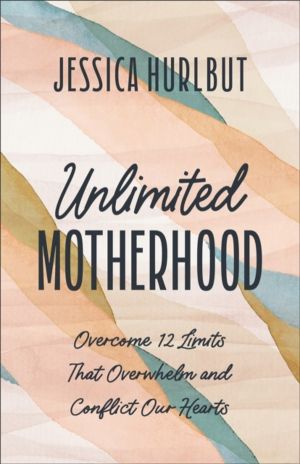 Unlimited Motherhood - Overcome 12 Limits That Overwhelm and Conflict Our H