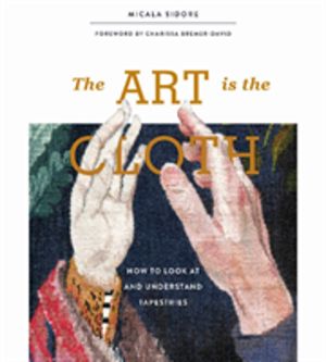 Art Is the Cloth - How to Look at and Understand Tapestries